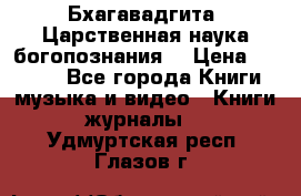 Бхагавадгита. Царственная наука богопознания. › Цена ­ 2 000 - Все города Книги, музыка и видео » Книги, журналы   . Удмуртская респ.,Глазов г.